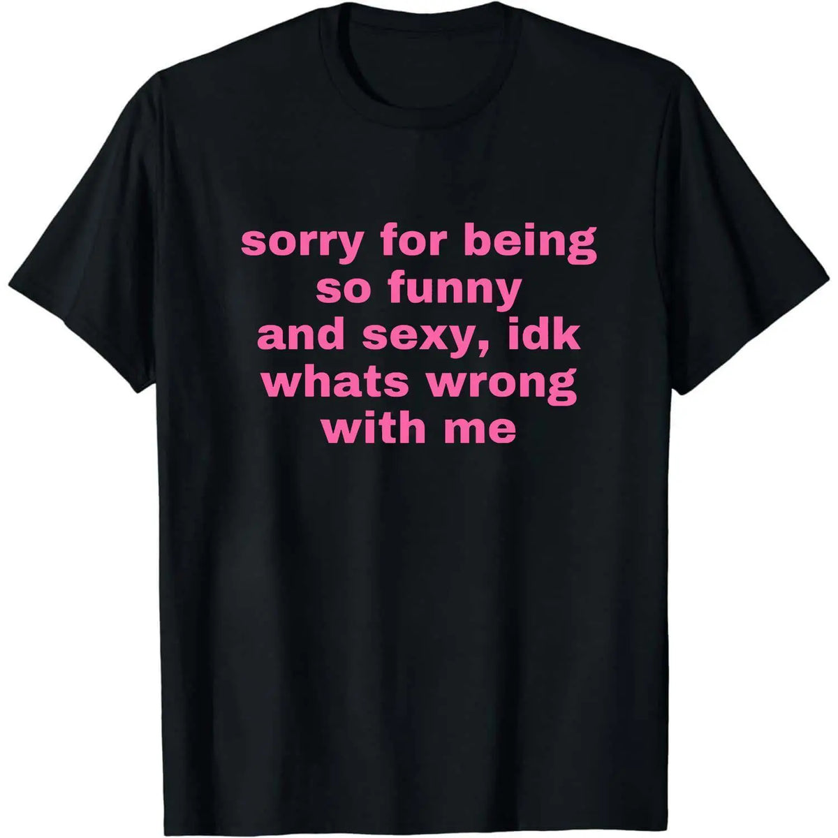 Sorry For Being So Funny And Sexy, Idk What's Wrong With Me Shirt, Joke Tee, Gift Shirt, Funny Meme T-Shirt