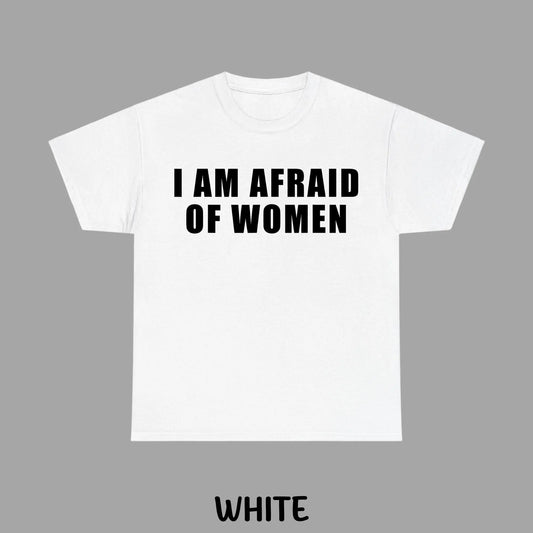 I Am Afraid of Women T-shirt, Funny Sarcastic Graphic Tee, Unisex Casual Shirt, Humor Gift for Men & Women, Adult funny T-shirt, Gift for Woman and Man