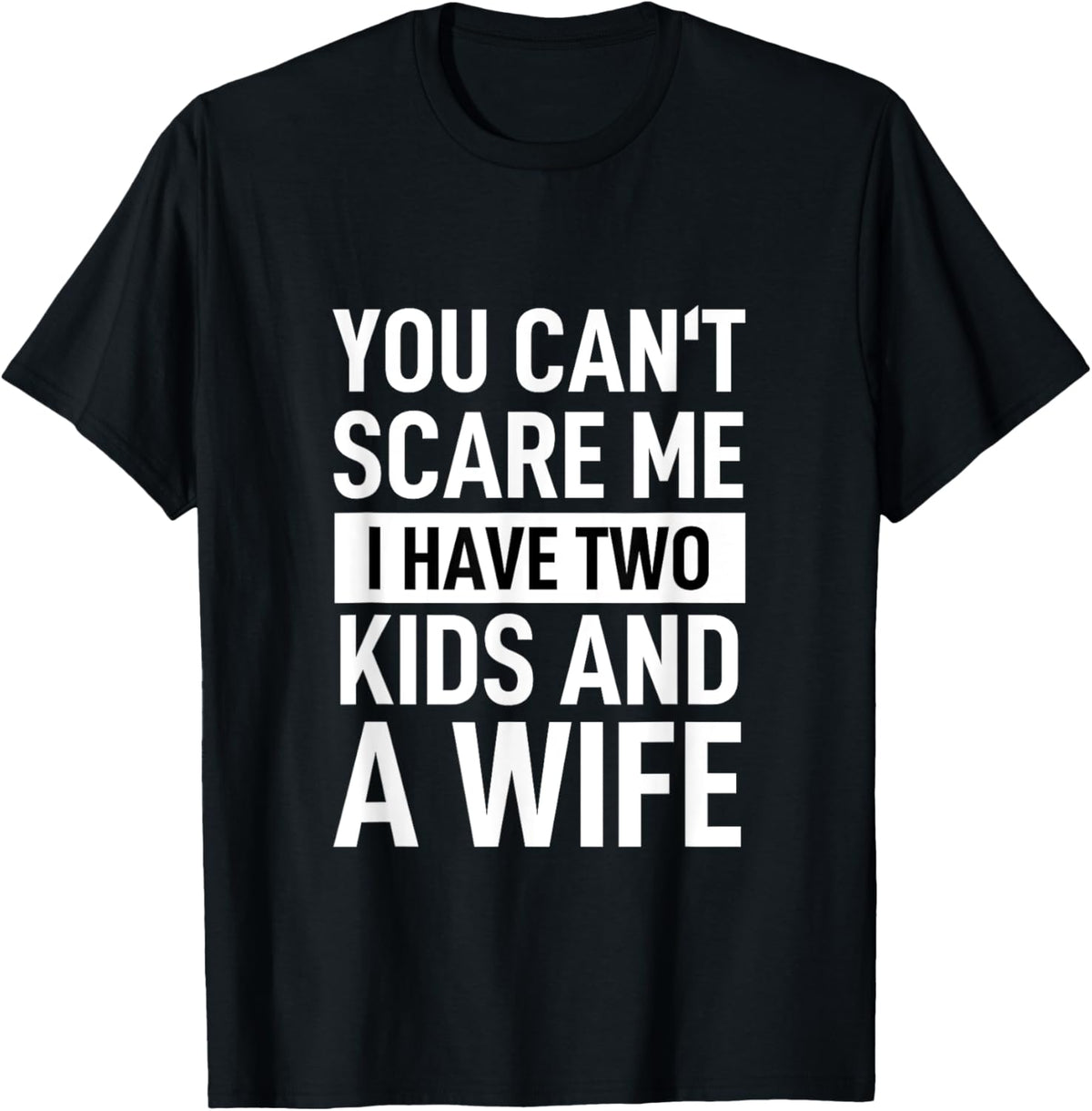 Father Dad Fun You Can′t Scare Me I Have Two Kids And A Wife T-Shirt