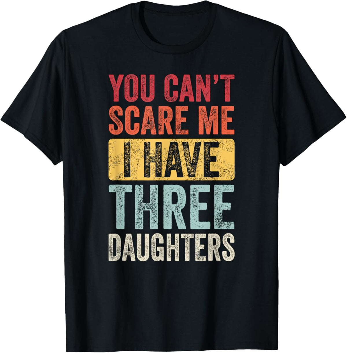 You Can't Scare Me I Have Three Daughters Funny Dad Father T-Shirt