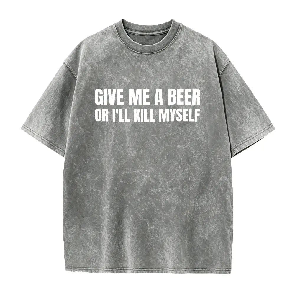Give Me A Beer Unisex Garment Dyed T shirt - Funny Shirt -Joke - Party - Gift for Men and Women Casual Round Neck Menswear Smooth
