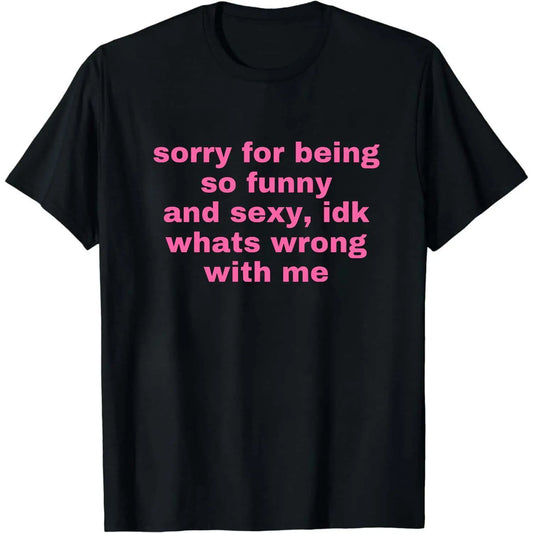Sorry For Being So Funny And Sexy, Idk What's Wrong With Me Shirt, Joke Tee, Gift Shirt, Funny Meme T-Shirt