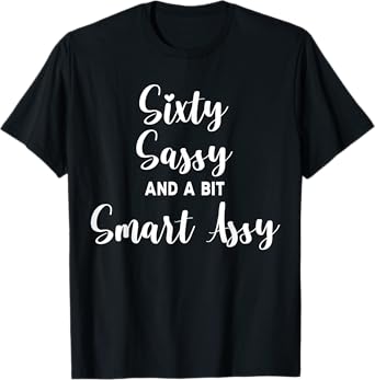 Sixty Sassy and a Bit Smart Assy 60th Birthday for Women T-Shirt