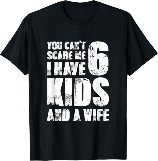 TShirt Father You Can′t Scare Me I Have 6 Kids And A Wife T-Shirt