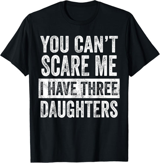 You Can't Scare Me I Have Three Daughters Funny Dad Father T-Shirt