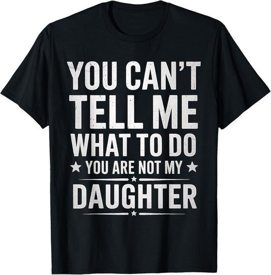 You Can't Tell Me What To Do You're Not My Daughter dad T-Shirt