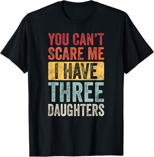 You Can't Scare Me I Have Three Daughters Funny Dad Father T-Shirt