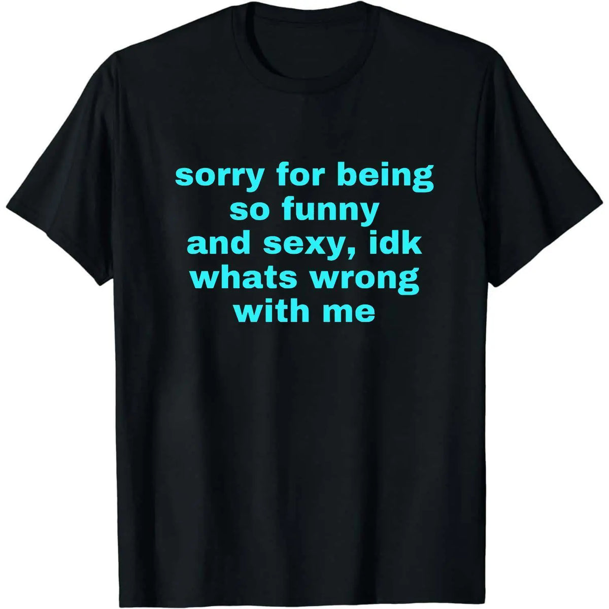 Sorry For Being So Funny And Sexy, Idk What's Wrong With Me Shirt, Joke Tee, Gift Shirt, Funny Meme T-Shirt