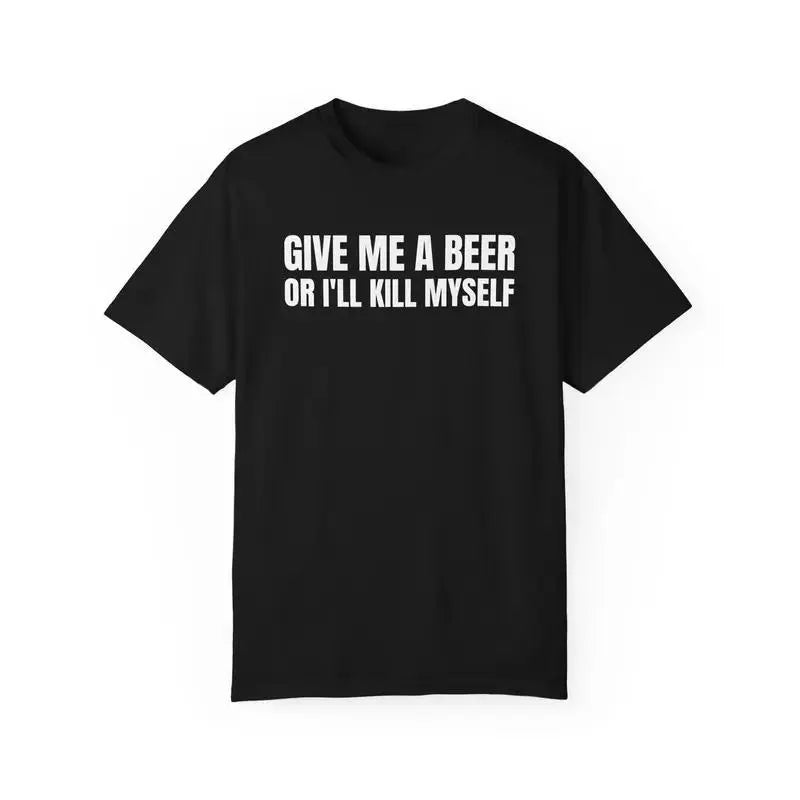 Give Me A Beer Unisex Garment Dyed T shirt - Funny Shirt -Joke - Party - Gift for Men and Women Casual Round Neck Menswear Smooth